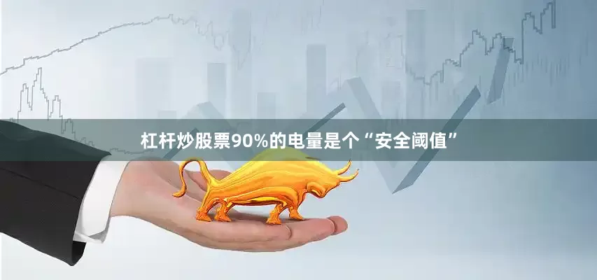 杠杆炒股票90%的电量是个“安全阈值”