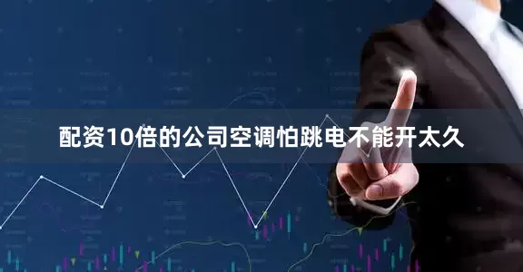 配资10倍的公司空调怕跳电不能开太久