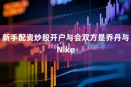 新手配资炒股开户与会双方是乔丹与Nike
