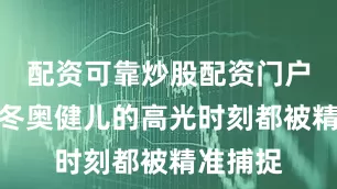 配资可靠炒股配资门户每一位冬奥健儿的高光时刻都被精准捕捉