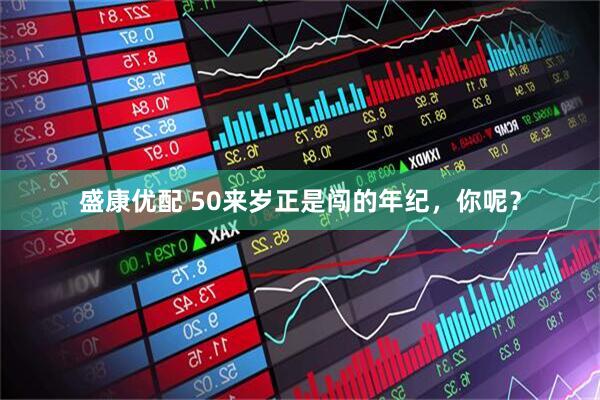 盛康优配 50来岁正是闯的年纪，你呢？