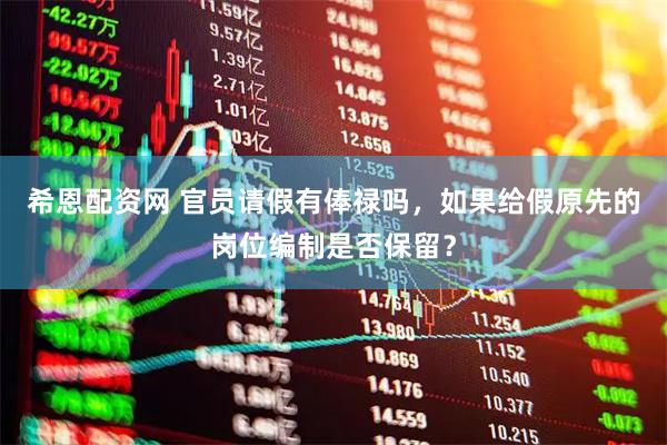 希恩配资网 官员请假有俸禄吗，如果给假原先的岗位编制是否保留？