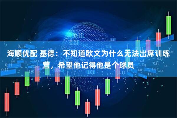 海顺优配 基德：不知道欧文为什么无法出席训练营，希望他记得他是个球员