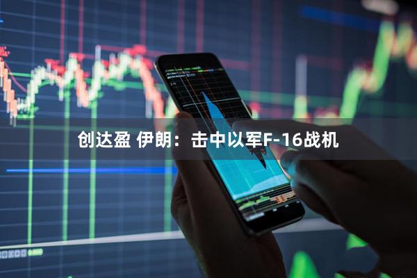 创达盈 伊朗：击中以军F-16战机